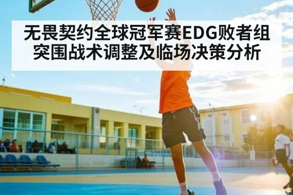 无畏契约全球冠军赛EDG败者组突围战术调整及临场决策分析